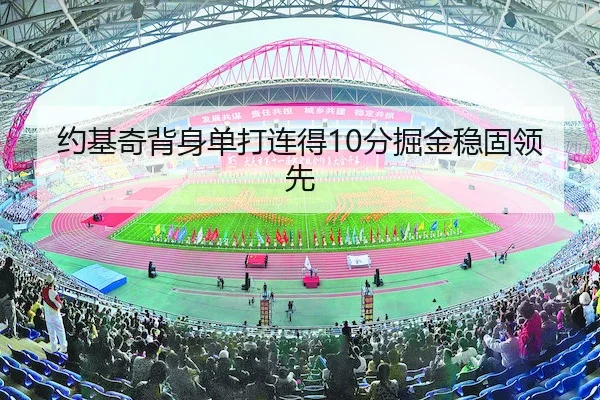 约基奇背身单打连得10分掘金稳固领先 - M88